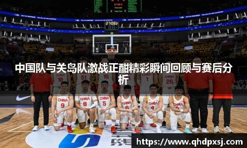 中国队与关岛队激战正酣精彩瞬间回顾与赛后分析