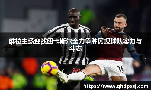 维拉主场迎战纽卡斯尔全力争胜展现球队实力与斗志