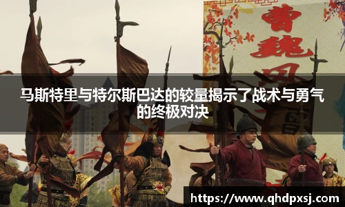 马斯特里与特尔斯巴达的较量揭示了战术与勇气的终极对决
